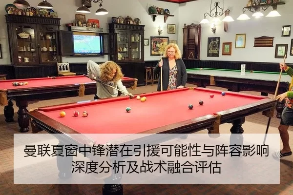 曼联夏窗中锋潜在引援可能性与阵容影响深度分析及战术融合评估