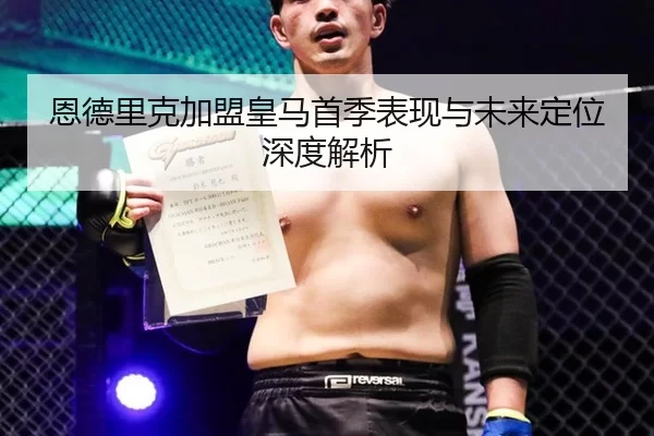 恩德里克加盟皇马首季表现与未来定位深度解析