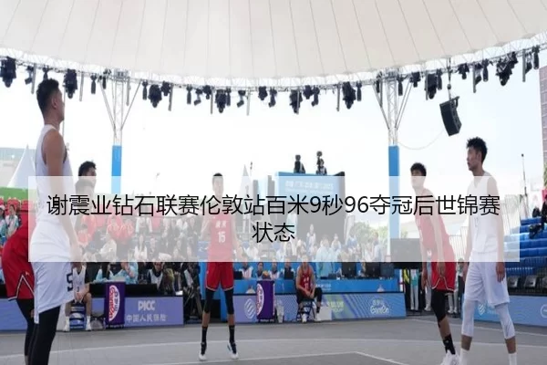 谢震业钻石联赛伦敦站百米9秒96夺冠后世锦赛状态